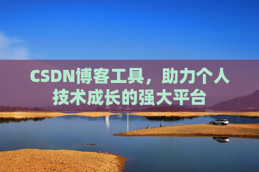CSDN博客工具,助力个人技术成长的强大平台 CSDN博客工具,助力个人技术成长的强大平台