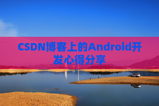CSDN博客上的Android开发心得分享